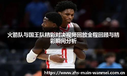 火箭队与国王队精彩对决视频回放全程回顾与精彩瞬间分析